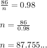 \frac{86}{n} = 0.98  \\  \\ n =  \frac{86}{0.98}  \\  \\ n = 87.755...