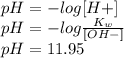 pH= -log [H+]\\pH= -log \frac{K_w}{[OH-]} \\pH= 11.95