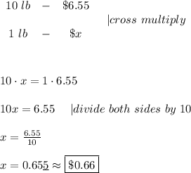 \begin{array}{ccc}10\ lb&-&\$6.55\\\\1\ lb&-&\$ x\end{array}\ \ \ |cross\ multiply\\\\\\\\10\cdot x=1\cdot6.55\\\\10x=6.55\ \ \ \ |divide\ both\ sides\ by\ 10\\\\x=\frac{6.55}{10}\\\\x=0.65\underline{5}\approx\boxed{\$0.66}\\