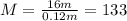 M = \frac{16 m}{0.12 m} = 133