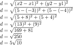 d= \sqrt{(x2-x1)^{2} + (y2-y1)^{2} } \\ &#10;d= \sqrt{(5-(-3))^{2} +(5-(-4))^{2}}\\&#10;d=\sqrt{(5+8)^{2}+(5+4)^{2}}\\&#10;d=\sqrt{(13)^{2}+(9)^{2}}\\&#10;d=\sqrt{169+81}\\&#10;d=\sqrt{250}\\&#10;d=5\sqrt{10}