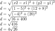 d= \sqrt{(x2-x1)^{2} + (y2-y1)^{2} } \\&#10;d= \sqrt{(1-5)^{2} +(12+8)^{2}}\\ &#10;d= \sqrt{(-4)^{2} + (20)^{2}}\\&#10;d=\sqrt{16+400}\\&#10;d=\sqrt{416}\\&#10;d=4\sqrt{26}