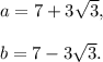 a=7+3\sqrt3,\\\\b=7-3\sqrt3.