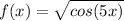 \displaystyle f(x) = \sqrt{cos(5x)}