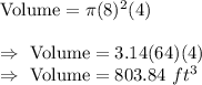 \text{Volume}=\pi (8)^2(4)\\\\\Rightarrow\ \text{Volume}=3.14(64)(4)\\\Rightarrow\ \text{Volume}=803.84\ ft^3