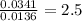 \frac{0.0341}{0.0136}=2.5