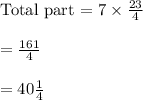 \text{Total part = }7\times \frac{23}{4}\\\\=\frac{161}{4}\\\\=40\tfrac{1}{4}