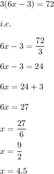 3(6x-3)=72\\\\i.e.\\\\6x-3=\dfrac{72}{3}\\\\6x-3=24\\\\6x=24+3\\\\6x=27\\\\x=\dfrac{27}{6}\\\\x=\dfrac{9}{2}\\\\x=4.5