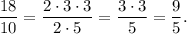 \dfrac{18}{10}=\dfrac{2\cdot 3\cdot 3}{2\cdot 5}=\dfrac{3\cdot 3}{5}=\dfrac{9}{5}.