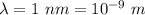 \lambda=1\ nm=10^{-9}\ m