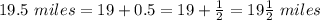 19.5\ miles=19+0.5=19+\frac{1}{2}=19\frac{1}{2}\ miles