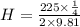 H=\frac{225\times \frac{1}{4}}{2\times 9.81}