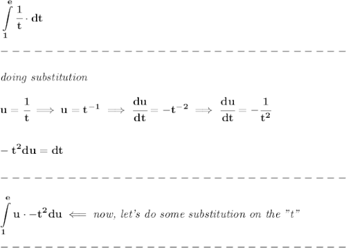 \bf \displaystyle \int\limits_{1}^{e}\cfrac{1}{t}\cdot dt\\\\&#10;-------------------------------\\\\&#10;\textit{doing substitution}\\\\&#10;u=\cfrac{1}{t}\implies u=t^{-1}\implies \cfrac{du}{dt}=-t^{-2}\implies \cfrac{du}{dt}=-\cfrac{1}{t^2}\\\\\\ -t^2du=dt\\\\&#10;-------------------------------\\\\&#10;\displaystyle \int\limits_{1}^{e}u\cdot -t^2du\impliedby \textit{now, let's do some substitution on the "t"}\\\\&#10;-------------------------------\\\\