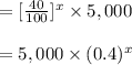 =[\frac{40}{100}]^x\times 5,000\\\\=5,000\times (0.4)^x