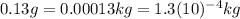 0.13 g=0.00013 kg=1.3 (10)^{-4}kg