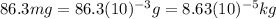 86.3 mg=86.3(10)^{-3}g=8.63 (10)^{-5}kg