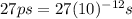 27 ps=27 (10)^{-12}s