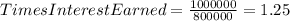 Times Interest Earned=\frac{1000000}{800000}=1.25