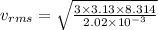 v_{rms} = \sqrt{\frac{3\times 3.13\times 8.314}{2.02\times 10^{-3}}}