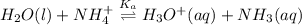 H_{2}O(l) + NH^{+}_{4} \overset{K_{a}}{\rightleftharpoons} H_{3}O^{+}(aq) + NH_{3}(aq)