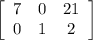 \left[\begin{array}{ccc}7&0&21\\0&1&2\\\end{array}\right]