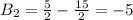 B_2=\frac{5}{2}-\frac{15}{2}=-5