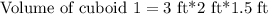 \text{Volume of cuboid 1}=\text{3 ft*2 ft*1.5 ft}