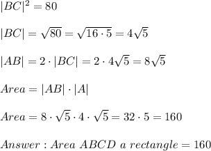 |BC|^2=80 \\ \\|BC|=\sqrt{80}=\sqrt{16\cdot 5}=4\sqrt{5}\\ \\|AB|=2\cdot |BC| =2\cdot 4\sqrt{5}=8\sqrt{5}\\ \\Area = |AB|\cdot |A|\\ \\Area=8\cdot \sqrt{5}\cdot 4\cdot \sqrt{5}=32  \cdot 5 = 160  \\ \\ Answer : Area \  ABCD  \   a \ rectangle  = 160