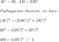 AC= 20 , \ AB=2BC \\\\ Pythagorean\ theorem,\ we \ have : \\ \\ |AC|^2 = (2|BC|)^2+ |BC|^2 \\ \\20^2 = 4|BC| ^2+ |BC|^2 \\ \\400 =5|BC|^2\ \ /:5