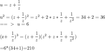 u=z+ \dfrac{1}{z} \\&#10;&#10;u^2=(z+ \dfrac{1}{z} )^2=z^2+2*z* \dfrac{1}{z} + \dfrac{1}{z^2} =34+2=36\\&#10;==\ \textgreater \  \ u=6\\&#10;&#10;(z+ \dfrac{1}{z} )^3=(z+ \dfrac{1}{z} )(z^2+z* \frac{1}{z} + \frac{1}{z^2} )\\&#10;&#10;=6*(34+1)=210&#10;