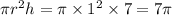 \pi r^2 h= \pi \times 1^2 \times 7= 7 \pi