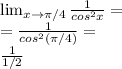 \lim_{x \to  \pi /4}  \frac{1}{cos ^{2} x} =  \\ = \frac{1}{cos ^{2} ( \pi /4)}  = \\  \frac{1}{1/2}