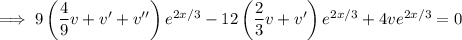 \implies 9\left(\dfrac49v+v'+v''\right)e^{2x/3}-12\left(\dfrac23v+v'\right)e^{2x/3}+4ve^{2x/3}=0