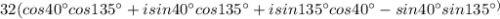 32(cos40^{{\circ}}cos135^{{\circ}}+isin40^{{\circ}}cos135^{{\circ}}+isin135^{{\circ}}cos40^{{\circ}}-sin40^{{\circ}}sin135^{{\circ})