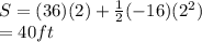 S = (36)(2) + \frac{1}{2} (-16)(2^2)\\= 40 ft\\