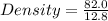 Density = \frac{82.0}{12.8}