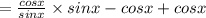 =\frac{cosx}{sinx}\times sinx-cosx+cosx