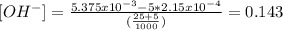 [OH^{-} ]=\frac{5.375x10^{-3}- 5*2.15x10^{-4}}{(\frac{25+5}{1000} )}=0.143