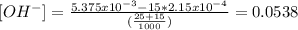 [OH^{-} ]=\frac{5.375x10^{-3}- 15*2.15x10^{-4}}{(\frac{25+15}{1000} )}=0.0538
