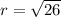 r =  \sqrt{26}