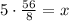 5 \cdot \frac{56}{8}=x