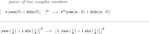 \bf \qquad \textit{power of two complex numbers} \\\\\ [\quad r[cos(\theta)+isin(\theta)]\quad ]^n\implies r^n[cos(n\cdot \theta)+isin(n\cdot \theta)] \\\\[-0.35em] \rule{34em}{0.25pt}\\\\ \left[cos\left( \frac{\pi }{4} \right)+i~sin\left( \frac{\pi }{4} \right) \right]^3 \implies \left[1\left[ cos\left( \frac{\pi }{4} \right)+i~sin\left( \frac{\pi }{4} \right) \right] \right]^3