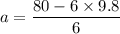 a=\dfrac{80-6\times 9.8}{6}