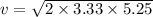 v=\sqrt{2\times 3.33\times 5.25}