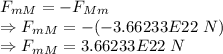 F_{mM}=-F_{Mm}\\\Rightarrow F_{mM}=-(-3.66233E22\ N)\\\Rightarrow F_{mM}=3.66233E22\ N
