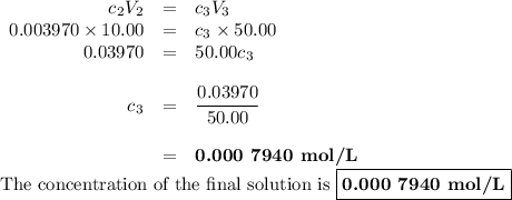 \begin{array}{rcl}c_{2}V_{2} & = & c_{3}V_{3}\\0.003970 \times 10.00 & = & c_{3} \times 50.00\\0.03970 & = & 50.00 c_{3}\\\\c_{3}& = & \dfrac{0.03970}{50.00}\\\\& = & \textbf{0.000 7940 mol/L}\\\end{array}\\\text{The concentration of the final solution is $\boxed{\textbf{0.000 7940 mol/L}}$}