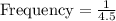 \text{Frequency}=\frac{1}{4.5}