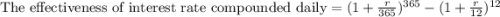 \text{The effectiveness of interest rate compounded daily}=(1+\frac{r}{365})^{365}-(1+\frac{r}{12})^{12}