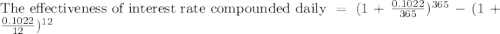 \text{The effectiveness of interest rate compounded daily}=(1+\frac{0.1022}{365})^{365}-(1+\frac{0.1022}{12})^{12}