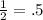 \frac{1}{2} = .5